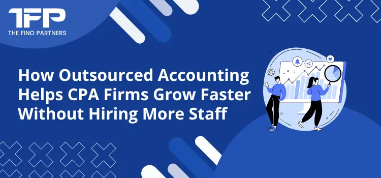 How Outsourced Accounting Helps CPA Firms Grow Faster Without Hiring More Staff
